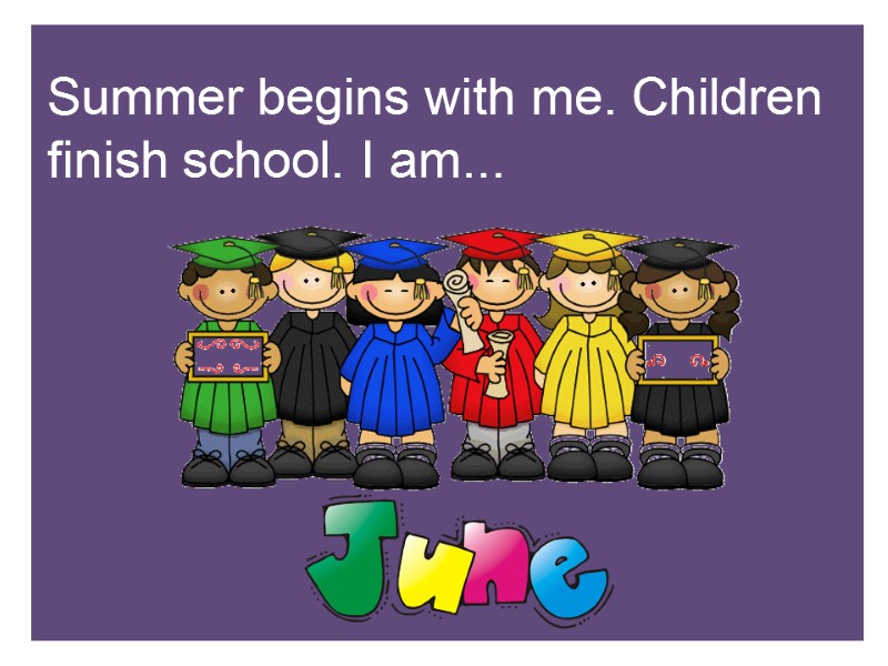 Summer begins with me. Children finish school. I am...